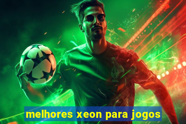 melhores xeon para jogos